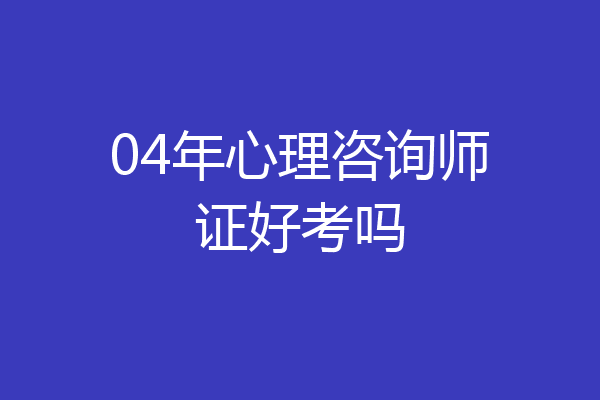 04年心理咨询师证好考吗