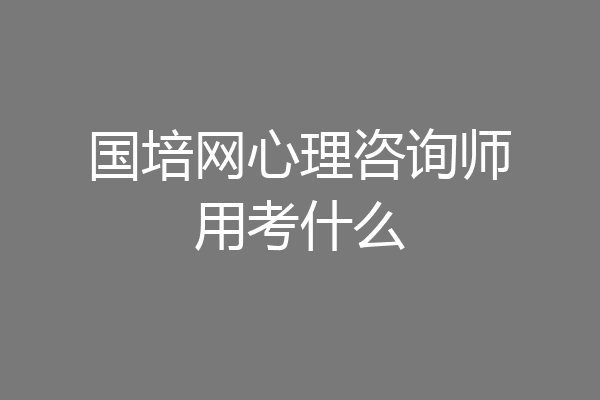 国培网心理咨询师用考什么
