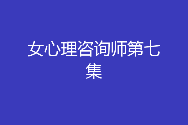 女心理咨询师第七集