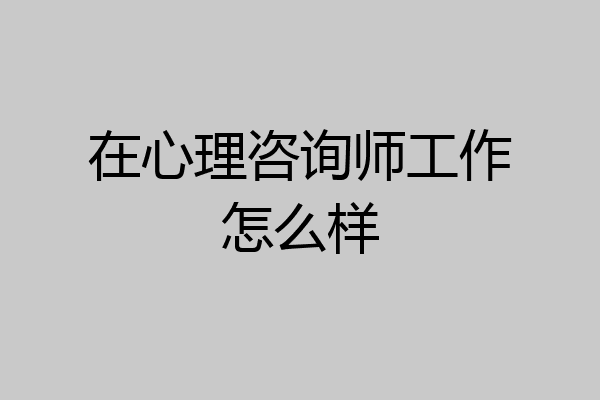 在心理咨询师工作怎么样