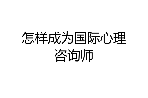怎样成为国际心理咨询师