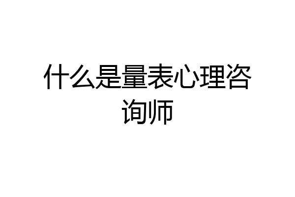 什么是量表心理咨询师