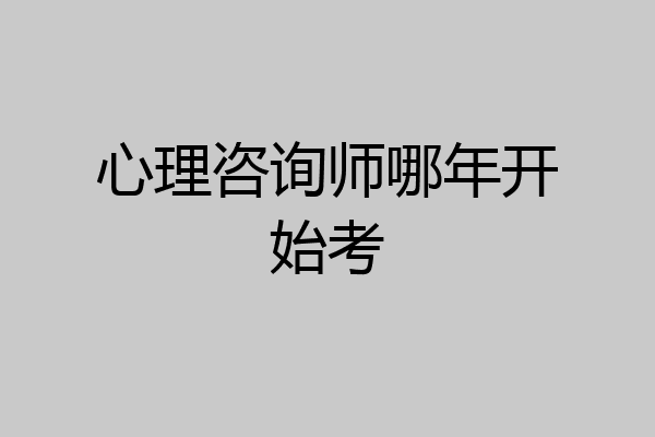 心理咨询师哪年开始考