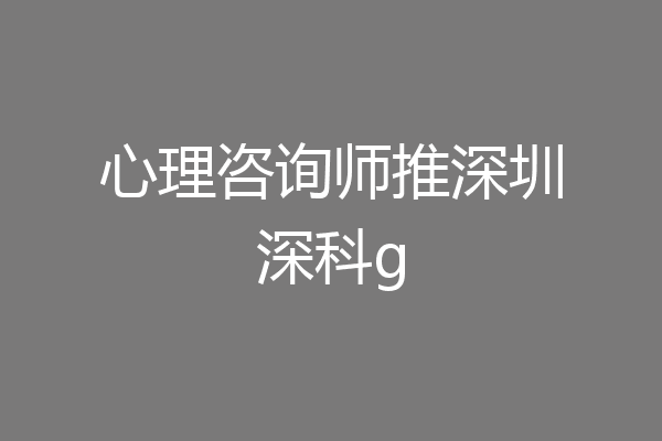 心理咨询师推深圳深科g