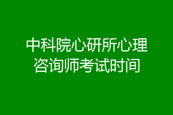 中科院心研所心理咨询师考试时间