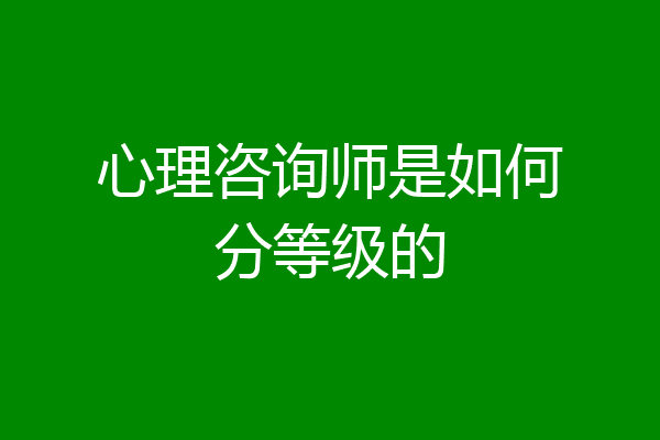 心理咨询师是如何分等级的