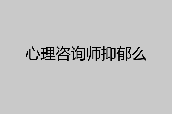 心理咨询师抑郁么