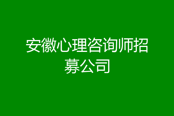安徽心理咨询师招募公司