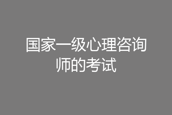 国家一级心理咨询师的考试