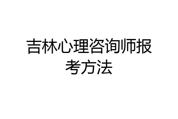 吉林心理咨询师报考方法