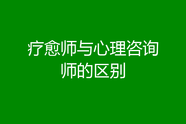 疗愈师与心理咨询师的区别