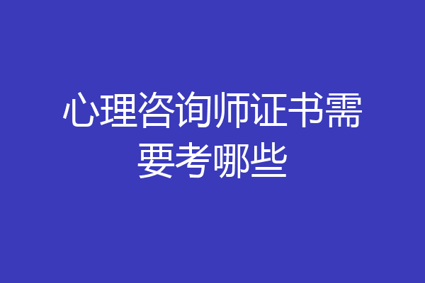 心理咨询师证书需要考哪些