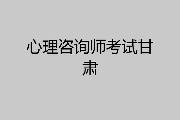 心理咨询师考试甘肃