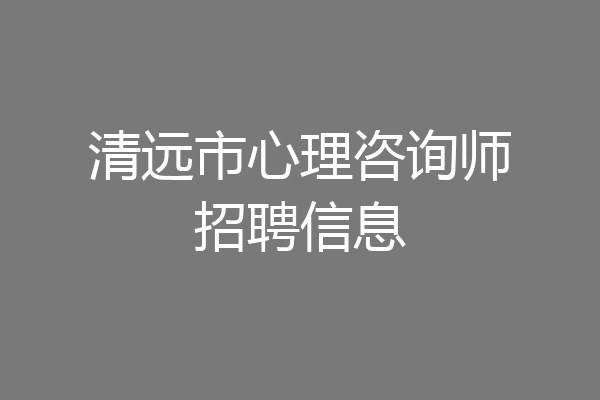 清远市心理咨询师招聘信息