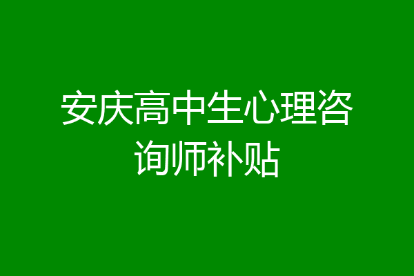 安庆高中生心理咨询师补贴