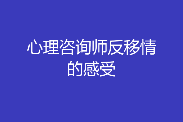 心理咨询师反移情的感受