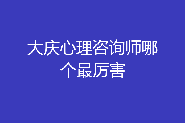 大庆心理咨询师哪个最厉害