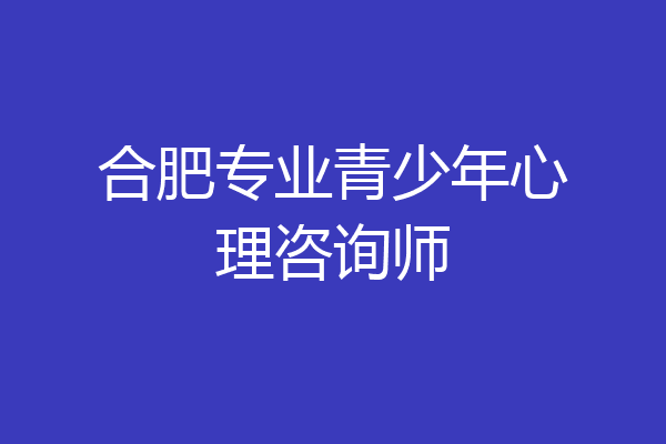 合肥专业青少年心理咨询师