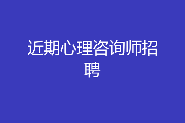 近期心理咨询师招聘