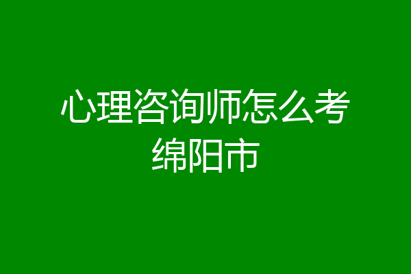 心理咨询师怎么考绵阳市