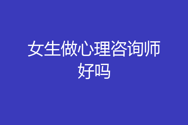女生做心理咨询师好吗