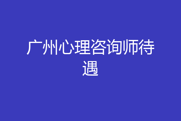 广州心理咨询师待遇