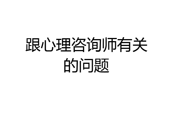 跟心理咨询师有关的问题