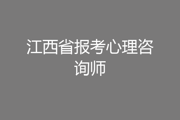 江西省报考心理咨询师