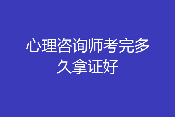 心理咨询师考完多久拿证好