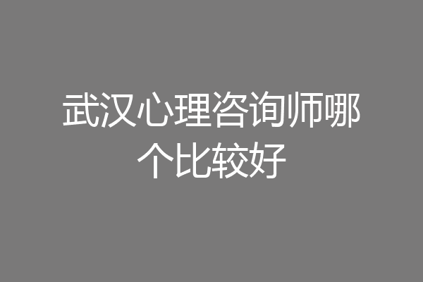 武汉心理咨询师哪个比较好