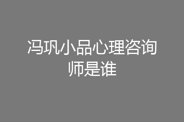 冯巩小品心理咨询师是谁
