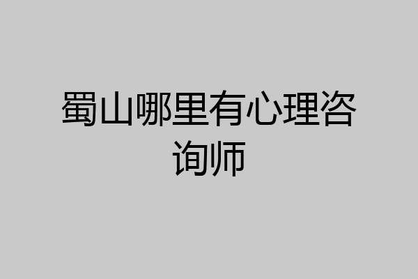 蜀山哪里有心理咨询师