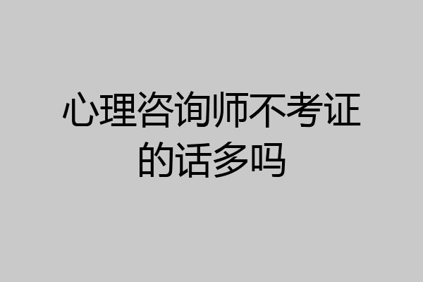 心理咨询师不考证的话多吗