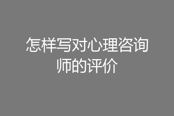 怎样写对心理咨询师的评价