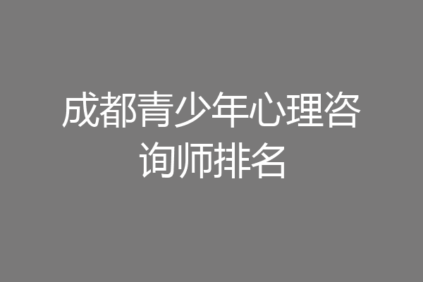 成都青少年心理咨询师排名