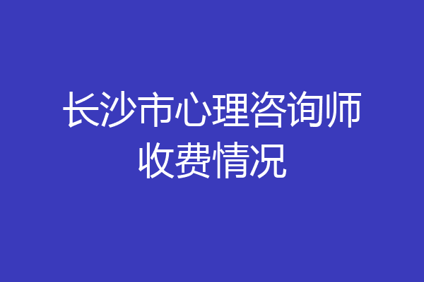 长沙市心理咨询师收费情况