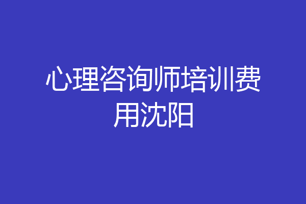 心理咨询师培训费用沈阳