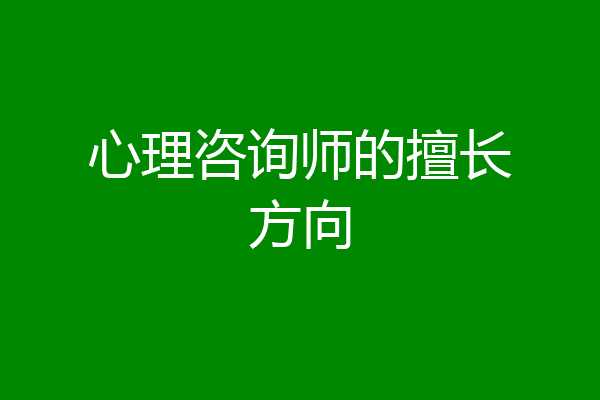 心理咨询师的擅长方向