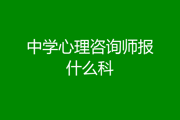 中学心理咨询师报什么科