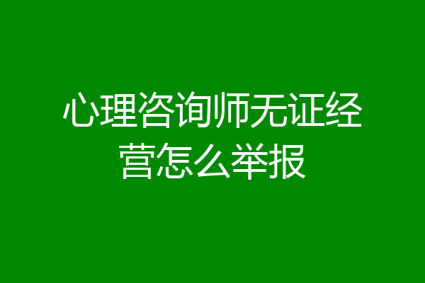 心理咨询师无证经营怎么举报