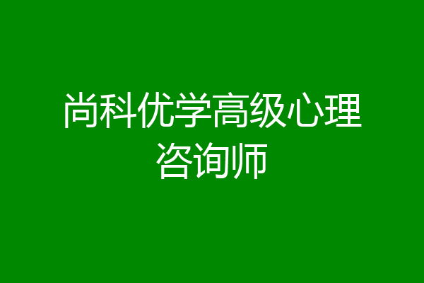尚科优学高级心理咨询师