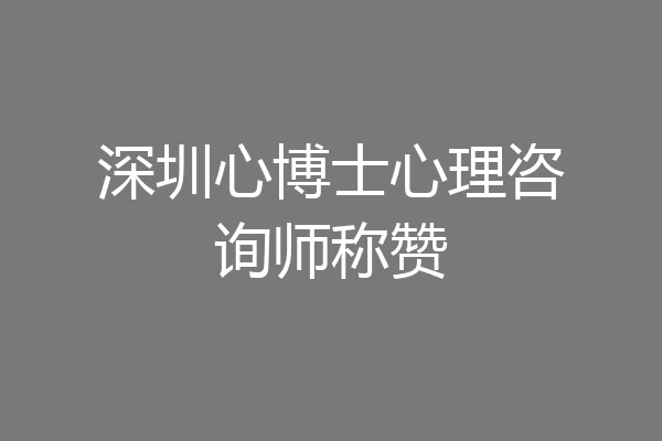 深圳心博士心理咨询师称赞