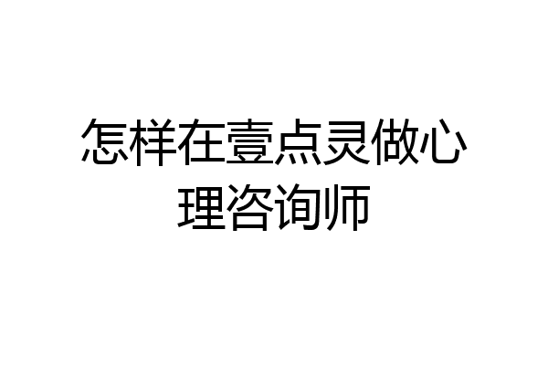 怎样在壹点灵做心理咨询师