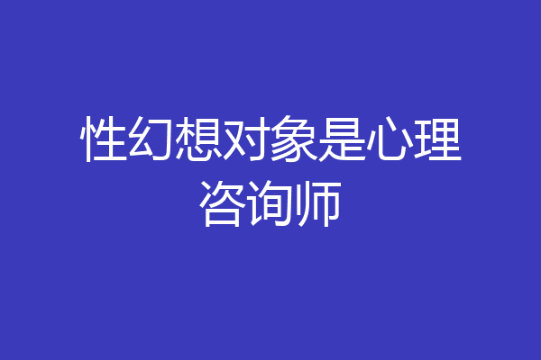 性幻想对象是心理咨询师