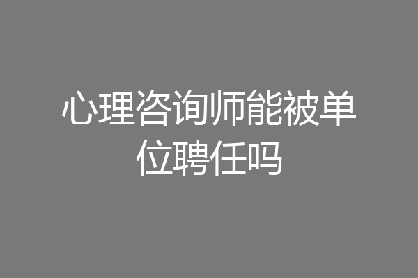 心理咨询师能被单位聘任吗