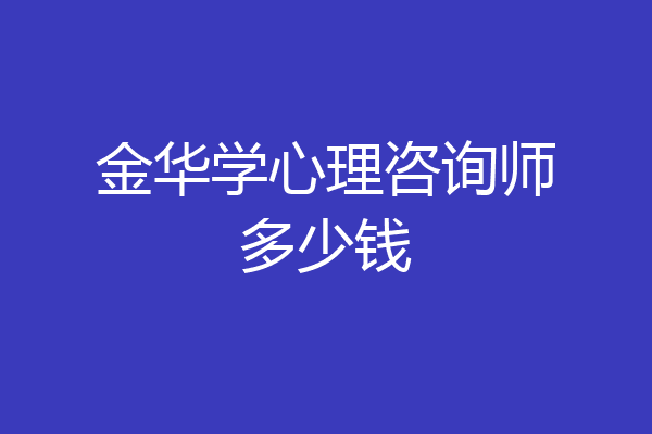 金华学心理咨询师多少钱