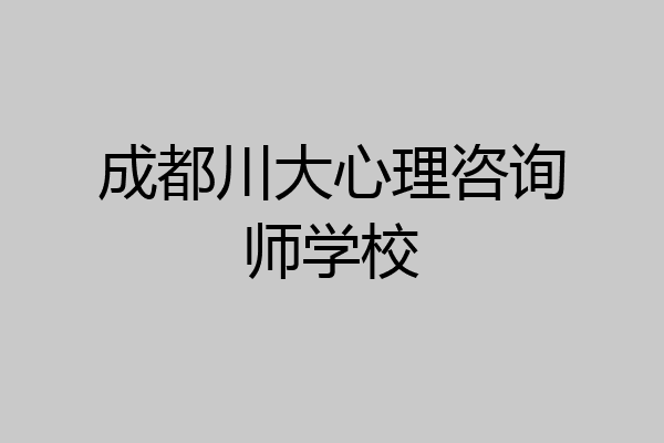 成都川大心理咨询师学校