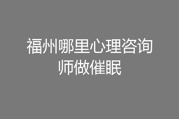 福州哪里心理咨询师做催眠