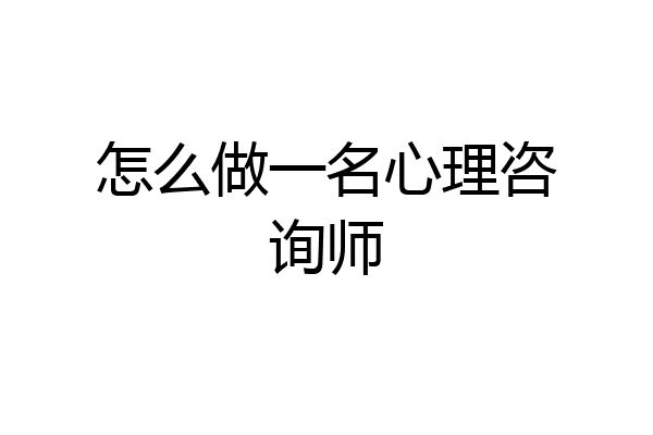 怎么做一名心理咨询师
