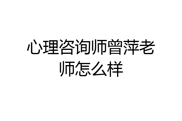 心理咨询师曾萍老师怎么样